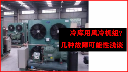 冷库用风冷机组？几种故障可能性浅谈